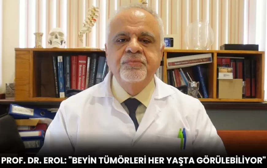PROF.DR. EROL:" BEYİN TÜMÖRLERİ HER YAŞTA GÖRÜLEBİLİYOR"